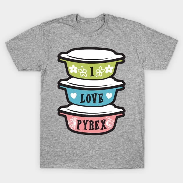 I Love Pyrex vintage kitchen bakeware T-Shirt by moxilla